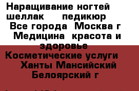 Наращивание ногтей 1000,шеллак 700,педикюр 600 - Все города, Москва г. Медицина, красота и здоровье » Косметические услуги   . Ханты-Мансийский,Белоярский г.